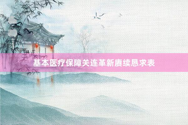 基本医疗保障关连革新赓续恳求表