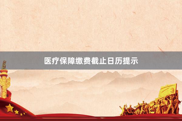 医疗保障缴费截止日历提示